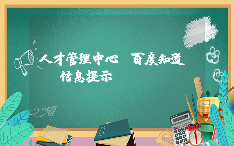 人才管理中心(百度知道 - 信息提示)